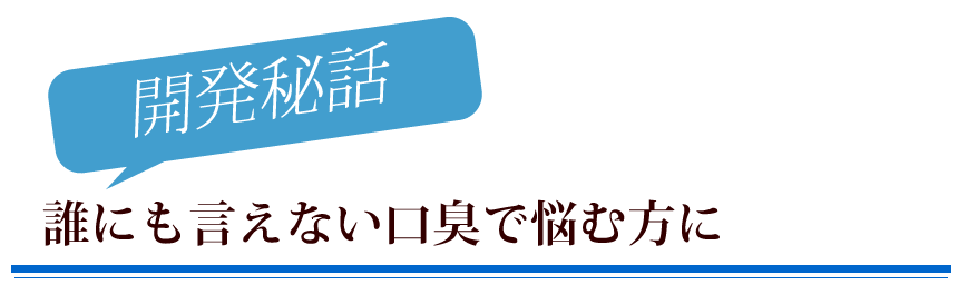 開発秘話　誰にも言えない臭い玉の口臭で悩む方に