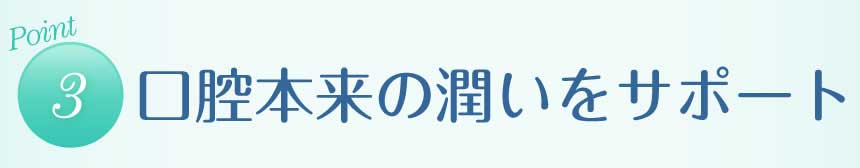 【ポイント３】口腔本来の潤いをサポート