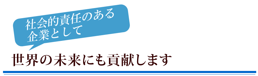 世界の未来にも貢献します