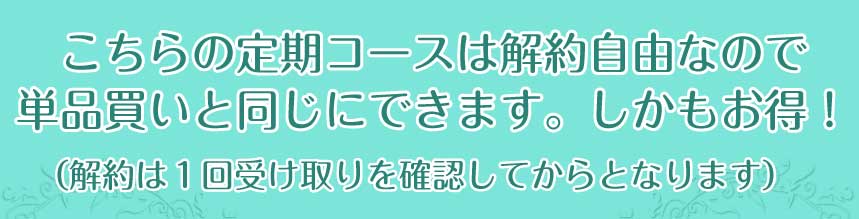 こちらの定期コースは解約自由なので単品買いと同じにできます。しかもお得！